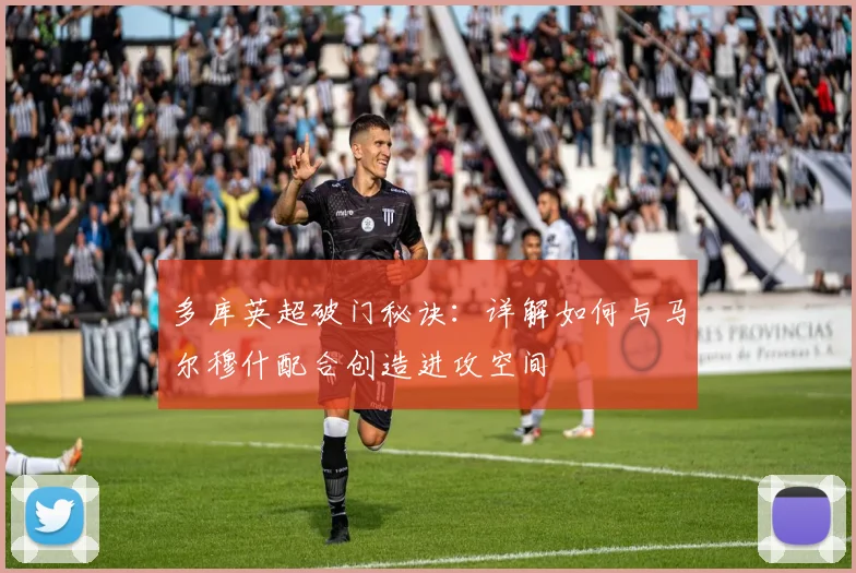 多库英超破门秘诀:详解如何与马尔穆什配合创造进攻空间