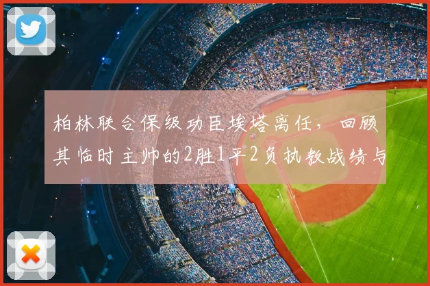 柏林联合保级功臣埃塔离任，回顾其临时主帅的2胜1平2负执教战绩与关键作用
