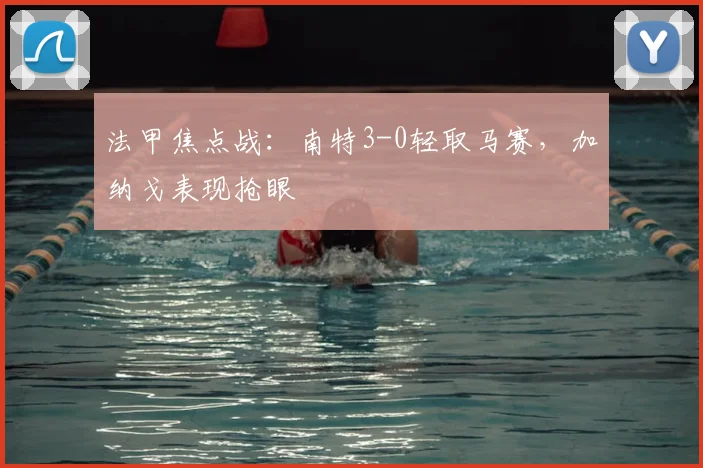 法甲焦点战：南特3-0轻取马赛，加纳戈表现抢眼