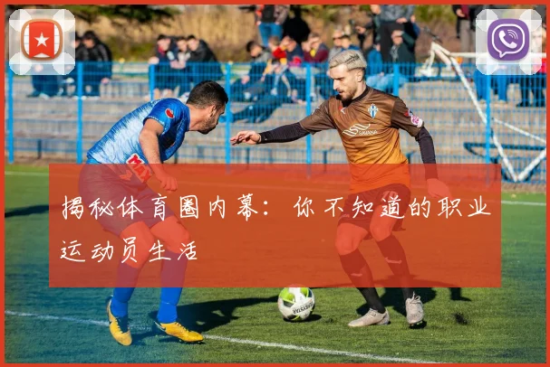 揭秘体育圈内幕：你不知道的职业运动员生活