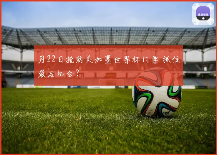 月22日抢购美加墨世界杯门票 抓住最后机会?